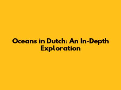 Oceans in Dutch: An In-Depth Exploration