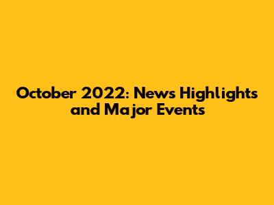 October 2022: News Highlights and Major Events
