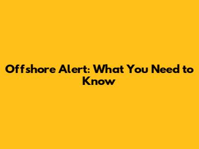 Offshore Alert: What You Need to Know