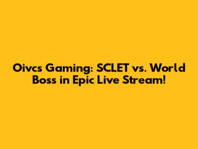 Oivcs Gaming: SCLET vs. World Boss in Epic Live Stream!