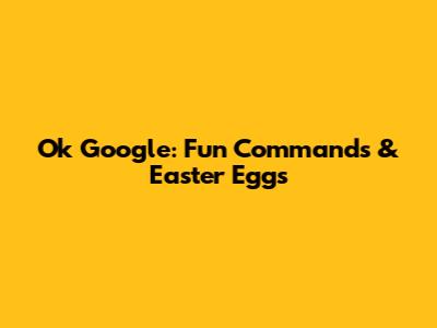 Ok Google: Fun Commands & Easter Eggs
