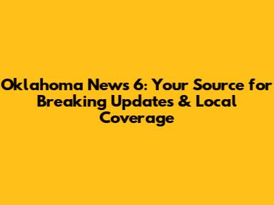 Oklahoma News 6: Your Source for Breaking Updates & Local Coverage