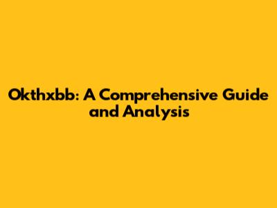 Okthxbb: A Comprehensive Guide and Analysis