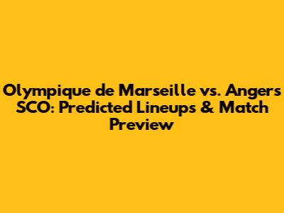 Olympique de Marseille vs. Angers SCO: Predicted Lineups & Match Preview