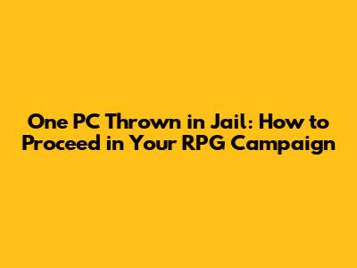 One PC Thrown in Jail: How to Proceed in Your RPG Campaign