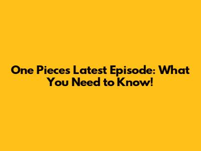 One Piece's Latest Episode: What You Need to Know!