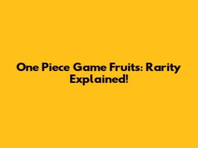 One Piece Game Fruits: Rarity Explained!