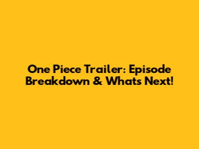 One Piece Trailer: Episode Breakdown & What's Next!
