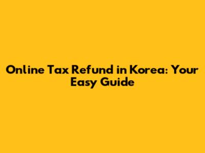 Online Tax Refund in Korea: Your Easy Guide