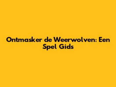 Ontmasker de Weerwolven: Een Spel Gids