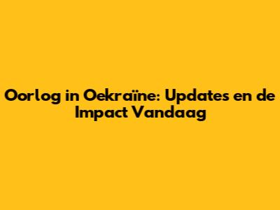 Oorlog in Oekraïne: Updates en de Impact Vandaag