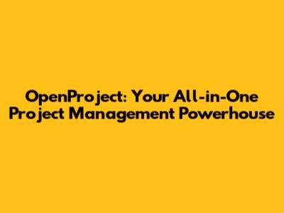 OpenProject: Your All-in-One Project Management Powerhouse