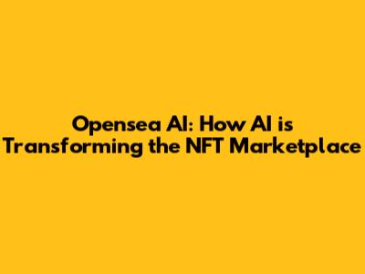 Opensea AI: How AI is Transforming the NFT Marketplace