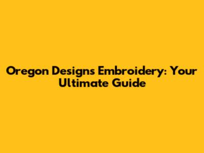 Oregon Designs Embroidery: Your Ultimate Guide