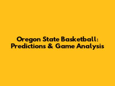 Oregon State Basketball: Predictions & Game Analysis