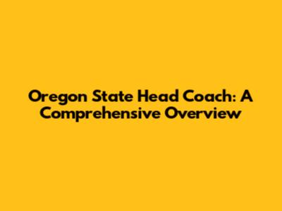 Oregon State Head Coach: A Comprehensive Overview