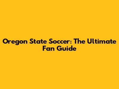 Oregon State Soccer: The Ultimate Fan Guide
