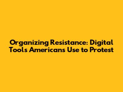 Organizing Resistance: Digital Tools Americans Use to Protest