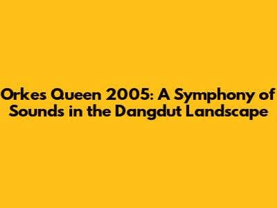 Orkes Queen 2005: A Symphony of Sounds in the Dangdut Landscape