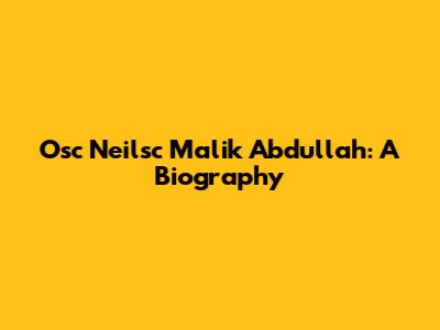 Osc Neilsc Malik Abdullah: A Biography