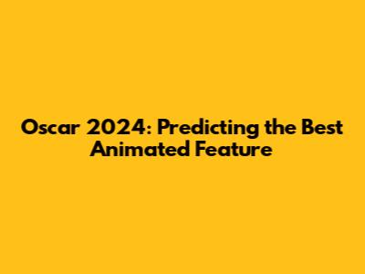 Oscar 2024: Predicting the Best Animated Feature