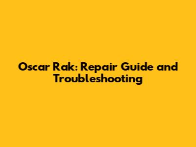 Oscar Rak: Repair Guide and Troubleshooting