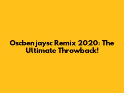 Oscbenjaysc Remix 2020: The Ultimate Throwback!