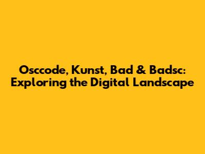 Osccode, Kunst, Bad & Badsc: Exploring the Digital Landscape