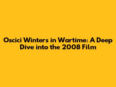Oscici Winters in Wartime: A Deep Dive into the 2008 Film