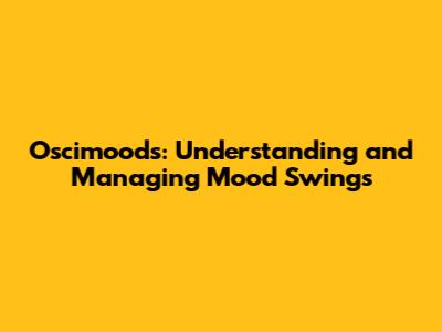 Oscimoods: Understanding and Managing Mood Swings