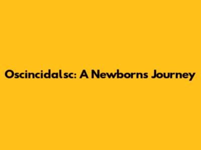 Oscincidalsc: A Newborn's Journey