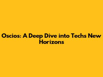 Oscios: A Deep Dive into Tech's New Horizons