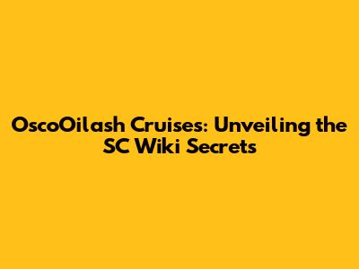 OscoOilash Cruises: Unveiling the SC Wiki Secrets