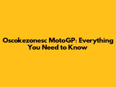 Oscokezonesc MotoGP: Everything You Need to Know