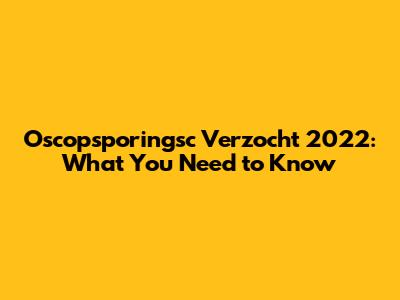 Oscopsporingsc Verzocht 2022: What You Need to Know