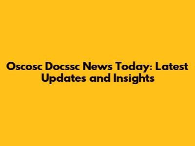 Oscosc Docssc News Today: Latest Updates and Insights