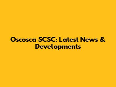 Oscosca SCSC: Latest News & Developments