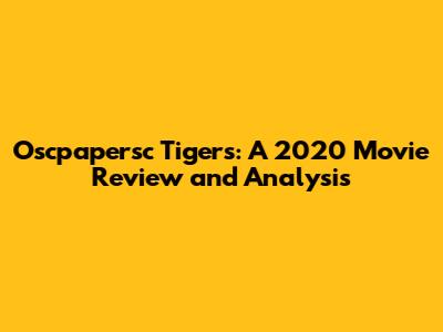 Oscpapersc Tigers: A 2020 Movie Review and Analysis