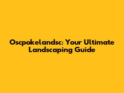 Oscpokelandsc: Your Ultimate Landscaping Guide