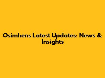 Osimhen's Latest Updates: News & Insights