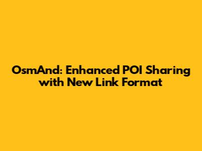 OsmAnd: Enhanced POI Sharing with New Link Format