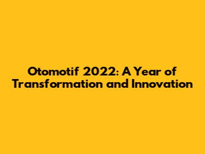 Otomotif 2022: A Year of Transformation and Innovation