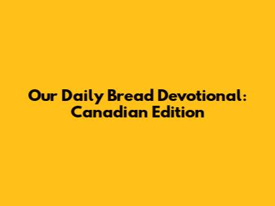 Our Daily Bread Devotional: Canadian Edition