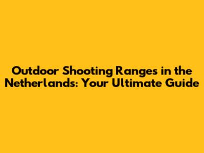 Outdoor Shooting Ranges in the Netherlands: Your Ultimate Guide