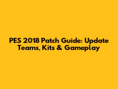PES 2018 Patch Guide: Update Teams, Kits & Gameplay