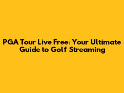 PGA Tour Live Free: Your Ultimate Guide to Golf Streaming