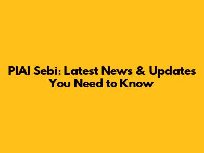 PIAI Sebi: Latest News & Updates You Need to Know