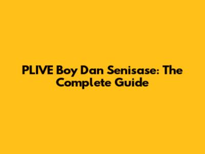 PLIVE Boy Dan Senisase: The Complete Guide