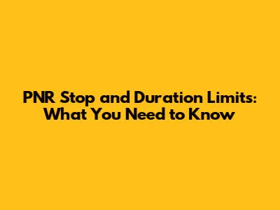PNR Stop and Duration Limits: What You Need to Know