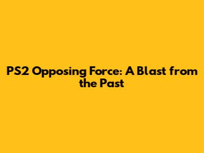 PS2 Opposing Force: A Blast from the Past